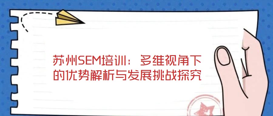 蘇州SEM培訓：多維視角下的優(yōu)勢解析與發(fā)展挑戰(zhàn)探究