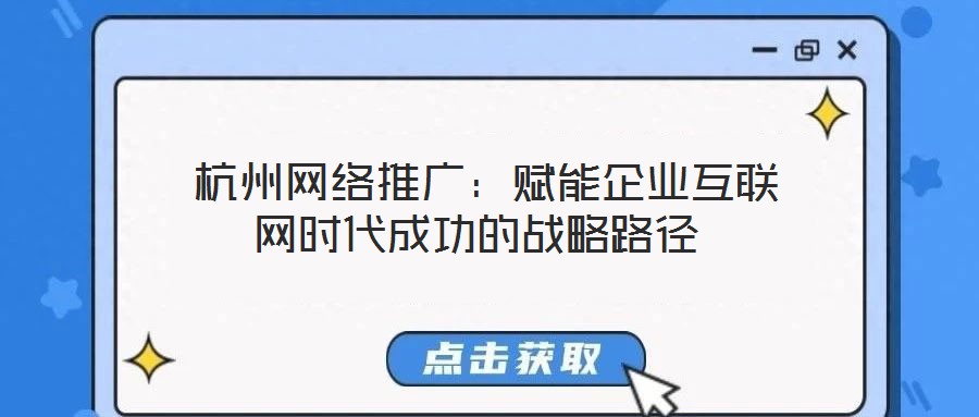  杭州網(wǎng)絡(luò)推廣：賦能企業(yè)互聯(lián)網(wǎng)時(shí)代成功的戰(zhàn)略路徑