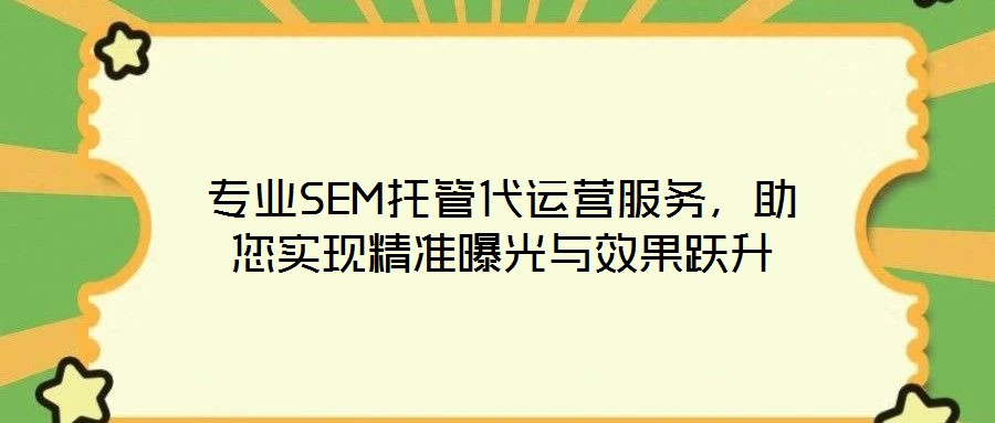 專業(yè)SEM托管代運(yùn)營(yíng)服務(wù)，助您實(shí)現(xiàn)精準(zhǔn)曝光與效果躍升