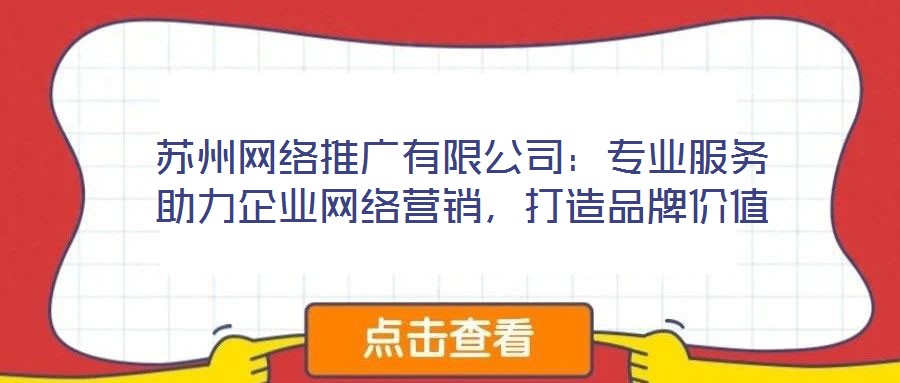 蘇州網(wǎng)絡(luò)推廣有限公司：專業(yè)服務(wù)助力企業(yè)網(wǎng)絡(luò)營銷，打造品牌價值