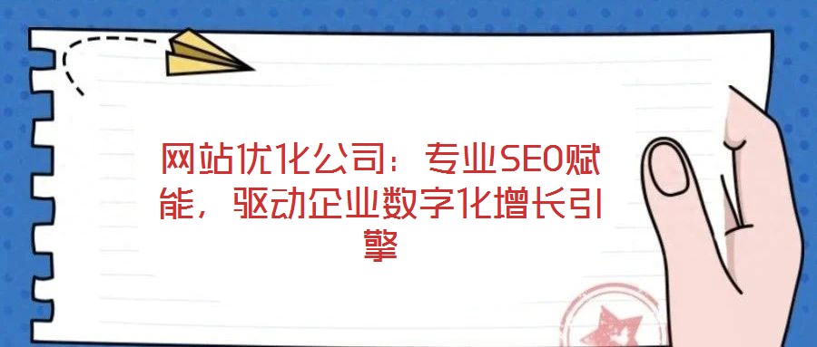 網(wǎng)站優(yōu)化公司：專業(yè)SEO賦能，驅(qū)動企業(yè)數(shù)字化增長引擎