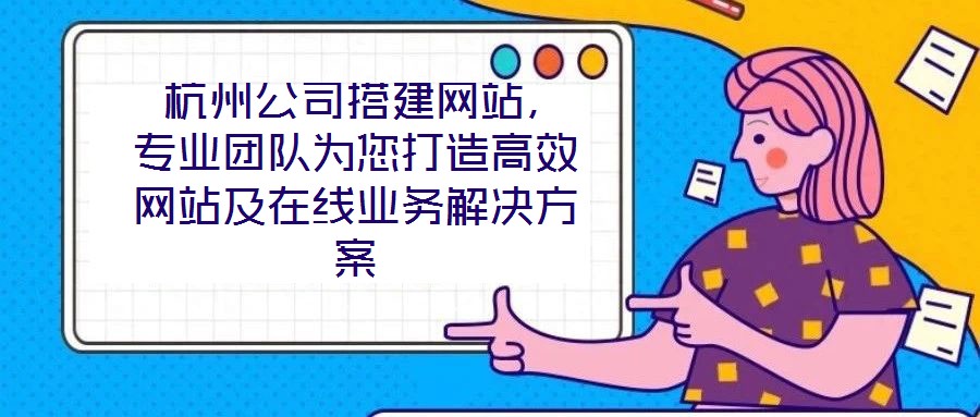  杭州公司搭建網(wǎng)站，專業(yè)團隊為您打造高效網(wǎng)站及在線業(yè)務(wù)解決方案