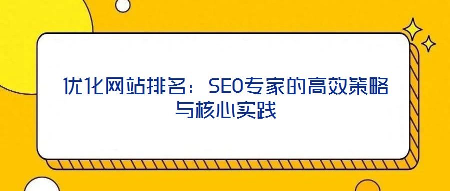 優(yōu)化網(wǎng)站排名：SEO專家的高效策略與核心實踐