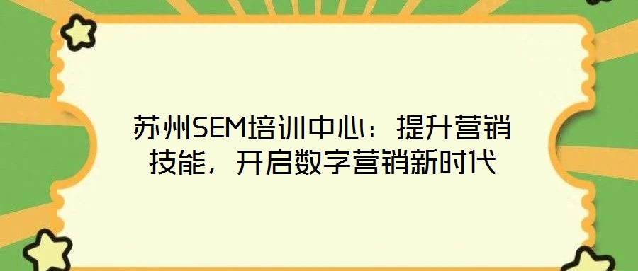 蘇州SEM培訓中心：提升營銷技能，開啟數(shù)字營銷新時代