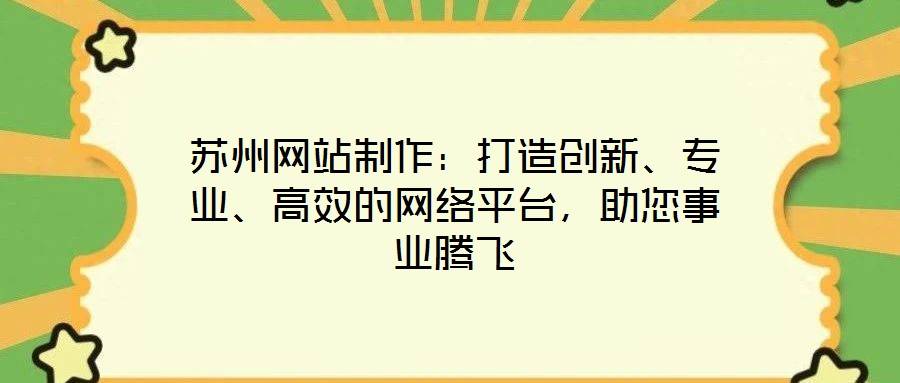 蘇州網(wǎng)站制作：打造創(chuàng)新、專業(yè)、高效的網(wǎng)絡(luò)平臺(tái)，助您事業(yè)騰飛