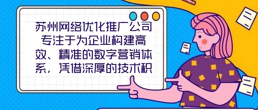 蘇州網(wǎng)絡(luò)優(yōu)化推廣公司專注于為企業(yè)構(gòu)建高效、精準的數(shù)字營銷體系，憑借深厚的技術(shù)積累與實戰(zhàn)經(jīng)驗，致力于通過定制化解決方案助力客戶實現(xiàn)品牌價值提升與業(yè)務(wù)增長。在數(shù)字經(jīng)