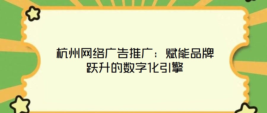 杭州網絡廣告推廣：賦能品牌躍升的數(shù)字化引擎