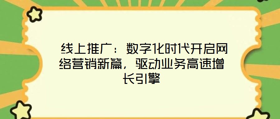  線上推廣：數(shù)字化時代開啟網(wǎng)絡(luò)營銷新篇，驅(qū)動業(yè)務(wù)高速增長引擎