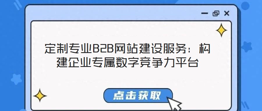 定制專(zhuān)業(yè)B2B網(wǎng)站建設(shè)服務(wù)：構(gòu)建企業(yè)專(zhuān)屬數(shù)字競(jìng)爭(zhēng)力平臺(tái)