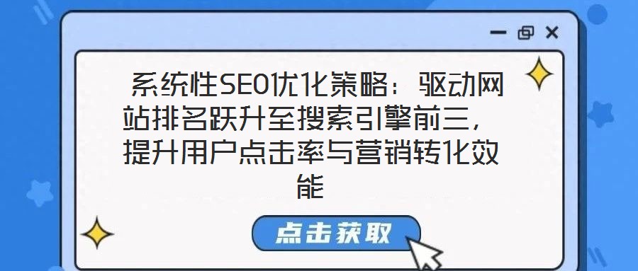  系統(tǒng)性SEO優(yōu)化策略：驅(qū)動(dòng)網(wǎng)站排名躍升至搜索引擎前三，提升用戶點(diǎn)擊率與營銷轉(zhuǎn)化效能