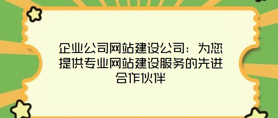 企業(yè)公司網(wǎng)站建設公司：為您提供專業(yè)網(wǎng)站建設服務的先進合作伙伴