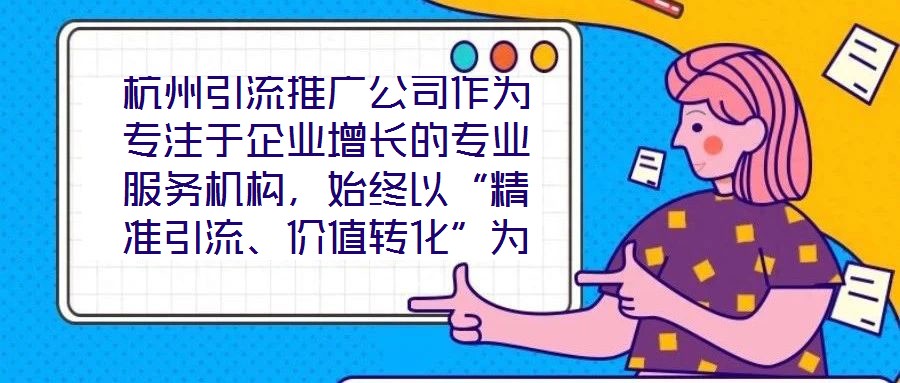 杭州引流推廣公司作為專注于企業(yè)增長的專業(yè)服務(wù)機(jī)構(gòu)，始終以“精準(zhǔn)引流、價(jià)值轉(zhuǎn)化”為核心使命，致力于通過系統(tǒng)化的策略設(shè)計(jì)與數(shù)字化落地，助力客戶實(shí)現(xiàn)市場(chǎng)份額的快速擴(kuò)張
