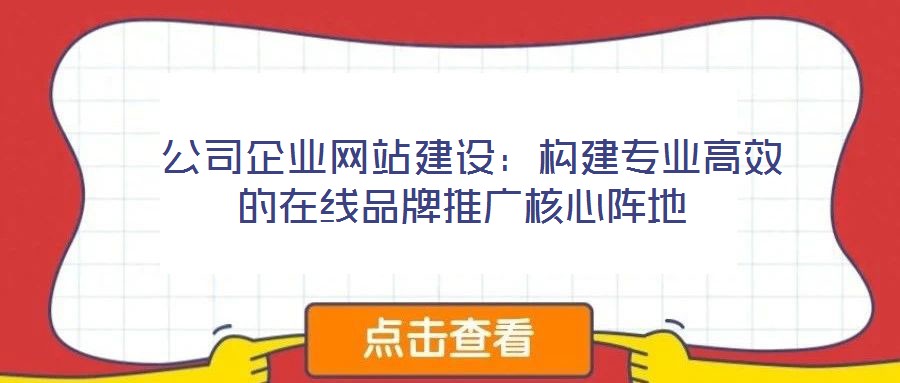  公司企業(yè)網站建設：構建專業(yè)高效的在線品牌推廣核心陣地