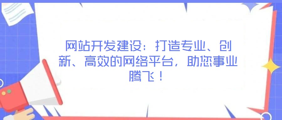 網(wǎng)站開發(fā)建設(shè)：打造專業(yè)、創(chuàng)新、高效的網(wǎng)絡(luò)平臺，助您事業(yè)騰飛！
