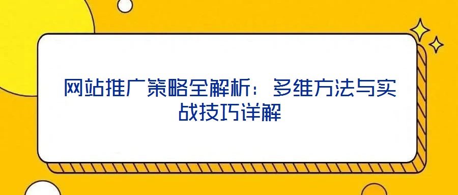 網(wǎng)站推廣策略全解析：多維方法與實戰(zhàn)技巧詳解