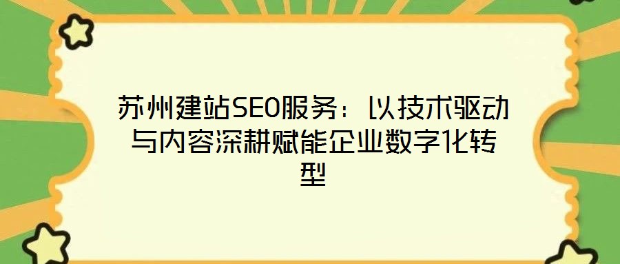 蘇州建站SEO服務：以技術(shù)驅(qū)動與內(nèi)容深耕賦能企業(yè)數(shù)字化轉(zhuǎn)型