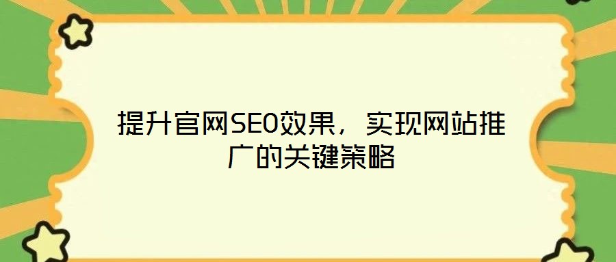 提升官網(wǎng)SEO效果，實現(xiàn)網(wǎng)站推廣的關(guān)鍵策略