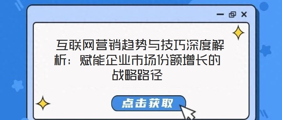  互聯(lián)網(wǎng)營(yíng)銷(xiāo)趨勢(shì)與技巧深度解析：賦能企業(yè)市場(chǎng)份額增長(zhǎng)的戰(zhàn)略路徑