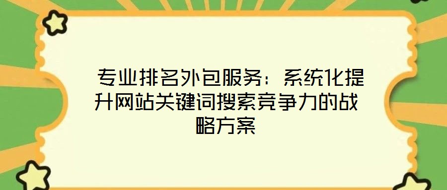 專業(yè)排名外包服務：系統(tǒng)化提升網(wǎng)站關鍵詞搜索競爭力的戰(zhàn)略方案