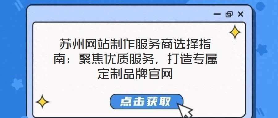 蘇州網(wǎng)站制作服務(wù)商選擇指南：聚焦優(yōu)質(zhì)服務(wù)，打造專屬定制品牌官網(wǎng)