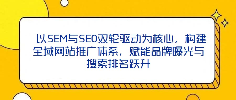  以SEM與SEO雙輪驅(qū)動(dòng)為核心，構(gòu)建全域網(wǎng)站推廣體系，賦能品牌曝光與搜索排名躍升