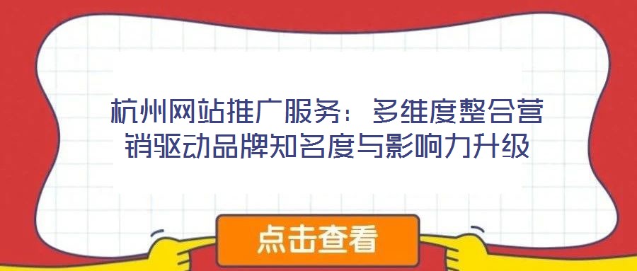 杭州網(wǎng)站推廣服務(wù)：多維度整合營(yíng)銷驅(qū)動(dòng)品牌知名度與影響力升級(jí)