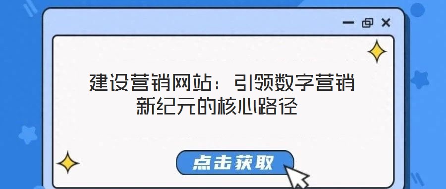  建設營銷網(wǎng)站：引領(lǐng)數(shù)字營銷新紀元的核心路徑