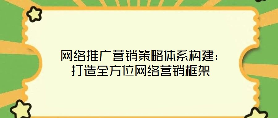  網(wǎng)絡推廣營銷策略體系構建：打造全方位網(wǎng)絡營銷框架