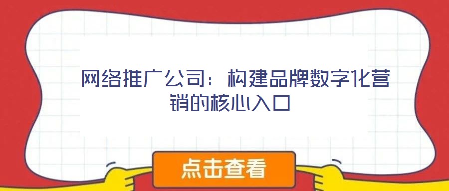  網(wǎng)絡推廣公司：構建品牌數(shù)字化營銷的核心入口