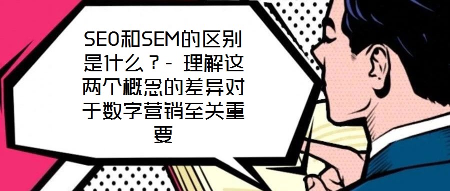 SEO和SEM的區(qū)別是什么？- 理解這兩個(gè)概念的差異對(duì)于數(shù)字營(yíng)銷至關(guān)重要