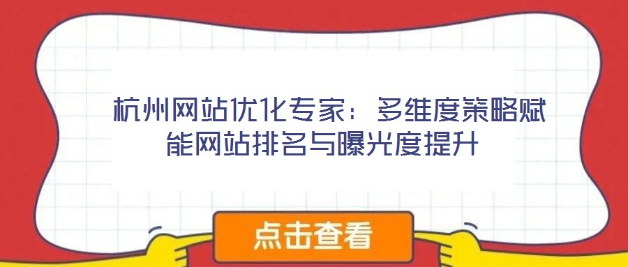  杭州網(wǎng)站優(yōu)化專家：多維度策略賦能網(wǎng)站排名與曝光度提升