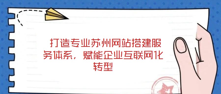  打造專業(yè)蘇州網(wǎng)站搭建服務(wù)體系，賦能企業(yè)互聯(lián)網(wǎng)化轉(zhuǎn)型