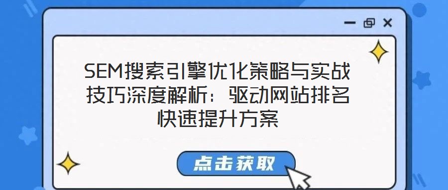 SEM搜索引擎優(yōu)化策略與實戰(zhàn)技巧深度解析：驅動網(wǎng)站排名快速提升方案