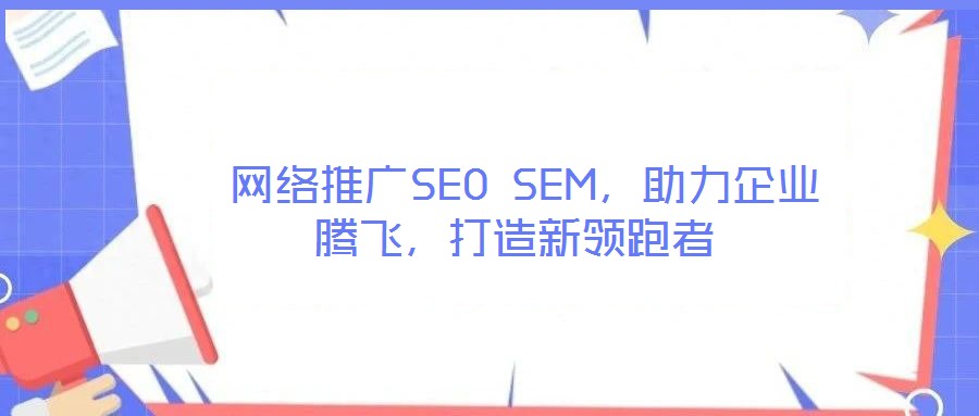  網(wǎng)絡(luò)推廣SEO SEM，助力企業(yè)騰飛，打造新領(lǐng)跑者