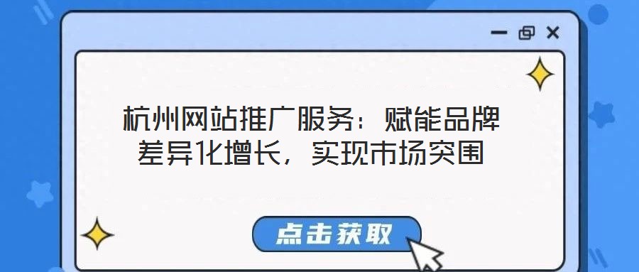 杭州網(wǎng)站推廣服務(wù)：賦能品牌差異化增長，實(shí)現(xiàn)市場突圍