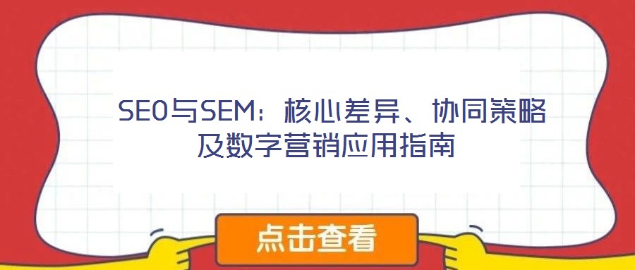  SEO與SEM：核心差異、協(xié)同策略及數(shù)字營(yíng)銷應(yīng)用指南