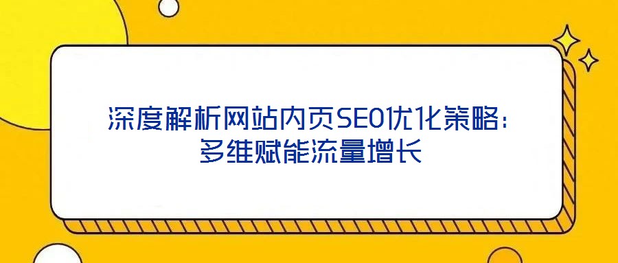  深度解析網(wǎng)站內(nèi)頁SEO優(yōu)化策略：多維賦能流量增長