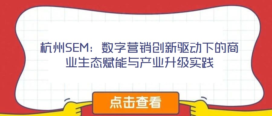 杭州SEM：數(shù)字營銷創(chuàng)新驅(qū)動下的商業(yè)生態(tài)賦能與產(chǎn)業(yè)升級實踐