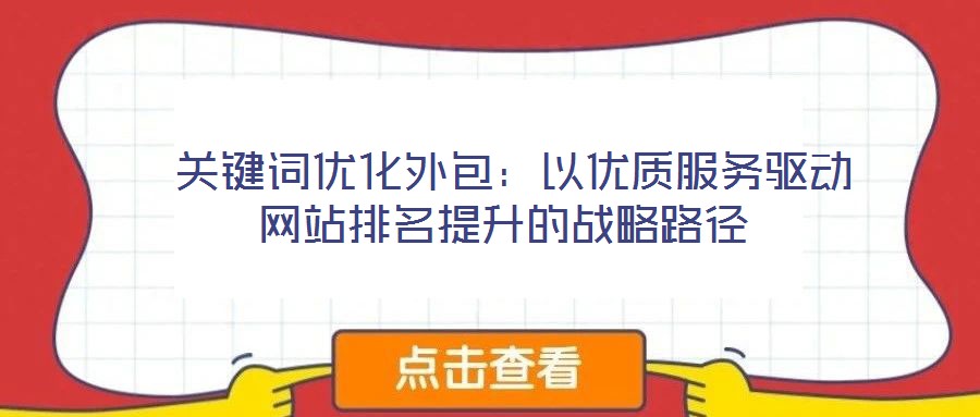  關(guān)鍵詞優(yōu)化外包：以優(yōu)質(zhì)服務(wù)驅(qū)動(dòng)網(wǎng)站排名提升的戰(zhàn)略路徑