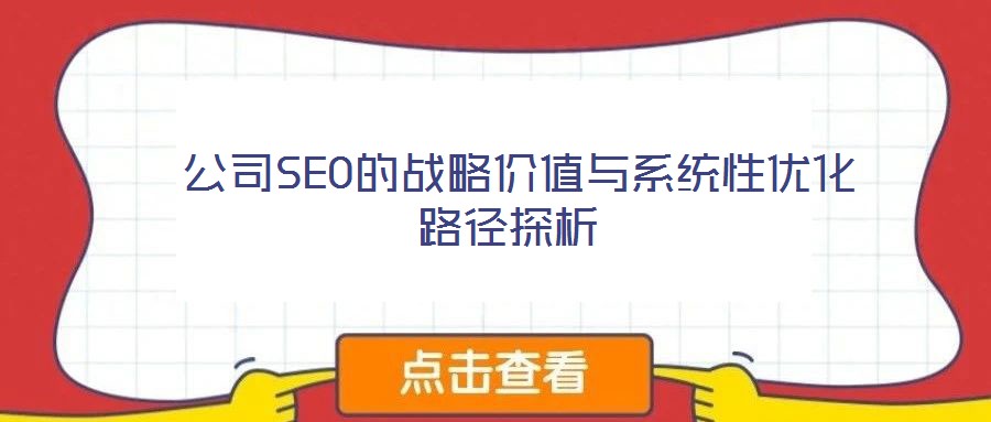  公司SEO的戰(zhàn)略價值與系統(tǒng)性優(yōu)化路徑探析