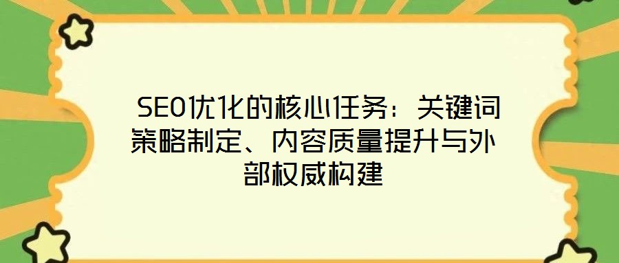  SEO優(yōu)化的核心任務(wù)：關(guān)鍵詞策略制定、內(nèi)容質(zhì)量提升與外部權(quán)威構(gòu)建