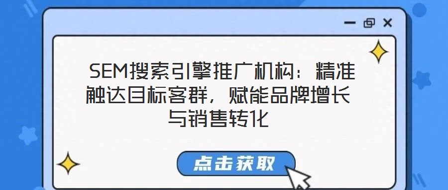  SEM搜索引擎推廣機(jī)構(gòu)：精準(zhǔn)觸達(dá)目標(biāo)客群，賦能品牌增長(zhǎng)與銷售轉(zhuǎn)化