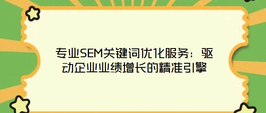 專業(yè)SEM關(guān)鍵詞優(yōu)化服務(wù)：驅(qū)動(dòng)企業(yè)業(yè)績增長的精準(zhǔn)引擎