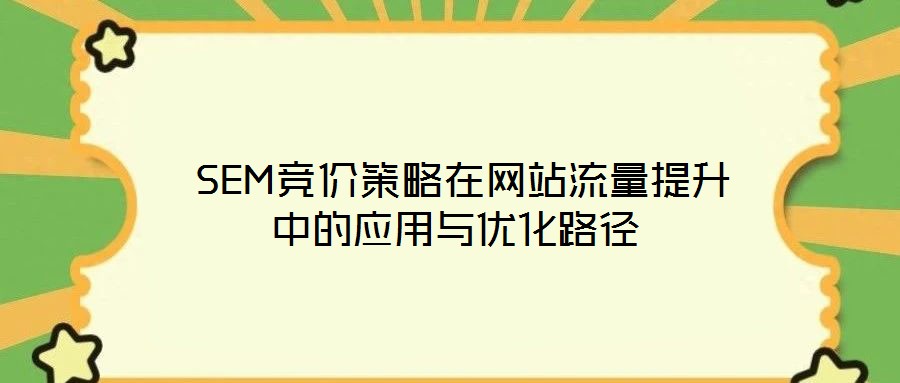  SEM競(jìng)價(jià)策略在網(wǎng)站流量提升中的應(yīng)用與優(yōu)化路徑