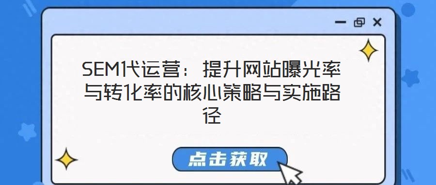SEM代運(yùn)營(yíng)：提升網(wǎng)站曝光率與轉(zhuǎn)化率的核心策略與實(shí)施路徑