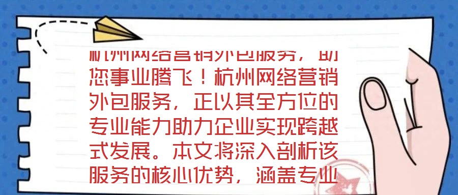 杭州網(wǎng)絡(luò)營(yíng)銷外包服務(wù)，助您事業(yè)騰飛！杭州網(wǎng)絡(luò)營(yíng)銷外包服務(wù)，正以其全方位的專業(yè)能力助力企業(yè)實(shí)現(xiàn)跨越式發(fā)展。本文將深入剖析該服務(wù)的核心優(yōu)勢(shì)，涵蓋專業(yè)團(tuán)隊(duì)構(gòu)建、創(chuàng)新策
