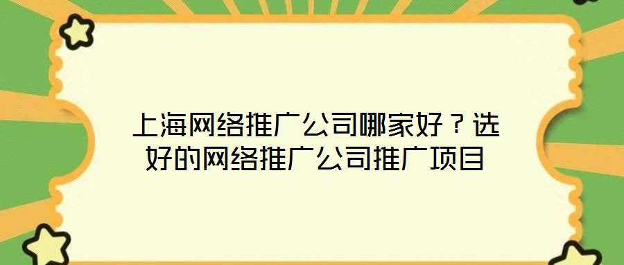 上海網(wǎng)絡(luò)推廣公司哪家好？選好的網(wǎng)絡(luò)推廣公司推廣項(xiàng)目