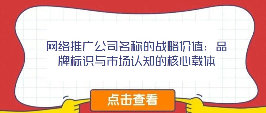 網(wǎng)絡(luò)推廣公司名稱的戰(zhàn)略價值：品牌標(biāo)識與市場認(rèn)知的核心載體