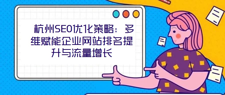  杭州SEO優(yōu)化策略：多維賦能企業(yè)網站排名提升與流量增長