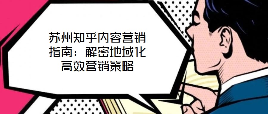 蘇州知乎內(nèi)容營(yíng)銷指南：解密地域化高效營(yíng)銷策略